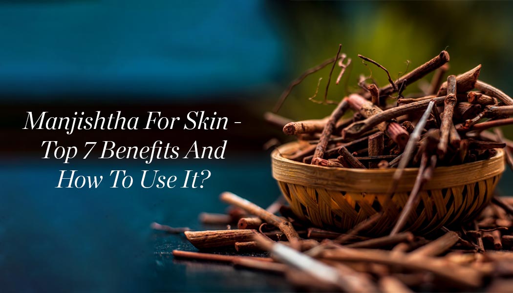 Manjishtha For Skin - Top 7 Benefits And How To Use It?